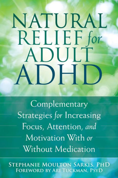 Natural Relief for Adult ADHD: Complementary Strategies Increasing Focus, Attention, and Motivation With or Without Medication