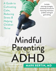Title: Mindful Parenting for ADHD: A Guide to Cultivating Calm, Reducing Stress, and Helping Children Thrive, Author: Mark Bertin MD