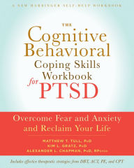 Title: The Cognitive Behavioral Coping Skills Workbook for PTSD: Overcome Fear and Anxiety and Reclaim Your Life, Author: Matthew T. Tull PhD