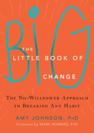 Title: The Little Book of Big Change: The No-Willpower Approach to Breaking Any Habit, Author: Amy Johnson PhD