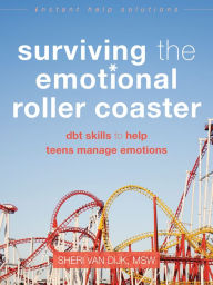 Title: Surviving the Emotional Roller Coaster: DBT Skills to Help Teens Manage Emotions, Author: Sheri Van Dijk