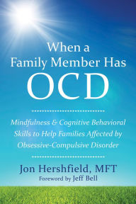 Title: When a Family Member Has OCD: Mindfulness and Cognitive Behavioral Skills to Help Families Affected by Obsessive-Compulsive Disorder, Author: Jon Hershfield MFT