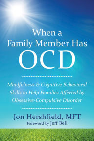 Title: When a Family Member Has OCD: Mindfulness and Cognitive Behavioral Skills to Help Families Affected by Obsessive-Compulsive Disorder, Author: Jon Hershfield