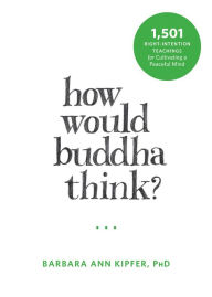 Title: How Would Buddha Think?: 1,501 Right-Intention Teachings for Cultivating a Peaceful Mind, Author: Barbara Ann Kipfer PhD