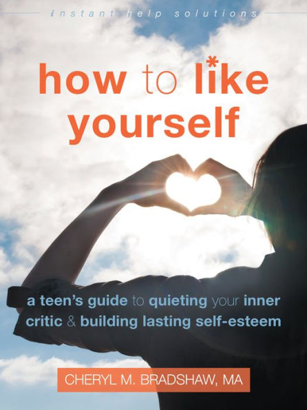 How to Like Yourself: A Teen's Guide Quieting Your Inner Critic and Building Lasting Self-Esteem