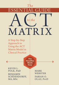 Title: The Essential Guide to the ACT Matrix: A Step-by-Step Approach to Using the ACT Matrix Model in Clinical Practice, Author: Kevin L. Polk