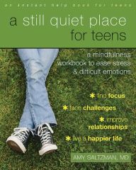 Title: A Still Quiet Place for Teens: A Mindfulness Workbook to Ease Stress and Difficult Emotions, Author: Amy Saltzman MD