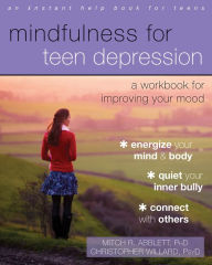 Title: Mindfulness for Teen Depression: A Workbook for Improving Your Mood, Author: Mitch R. Abblett PhD