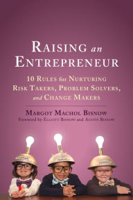 Title: Raising an Entrepreneur: 10 Rules for Nurturing Risk Takers, Problem-Solvers, and Changemakers, Author: Margot Machol Bisnow