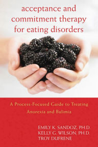 Title: Acceptance and Commitment Therapy for Eating Disorders: A Process-Focused Guide to Treating Anorexia and Bulimia, Author: Emily K. Sandoz