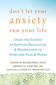 Title: Don't Let Your Anxiety Run Your Life: Using the Science of Emotion Regulation and Mindfulness to Overcome Fear and Worry, Author: David H. Klemanski PsyD