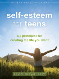 Title: Self-Esteem for Teens: Six Principles for Creating the Life You Want, Author: Lisa M. Schab