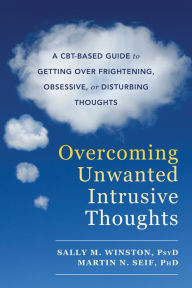 Title: Overcoming Unwanted Intrusive Thoughts: A CBT-Based Guide to Getting Over Frightening, Obsessive, or Disturbing Thoughts, Author: Sally M. Winston