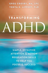 Title: Transforming ADHD: Simple, Effective Attention and Action Regulation Skills to Help You Focus and Succeed, Author: Greg Crosby