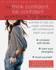 Title: The Think Confident, Be Confident Workbook for Teens: Activities to Help You Create Unshakable Self-Confidence and Reach Your Goals, Author: Leslie Sokol