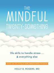 Title: The Mindful Twenty-Something: Life Skills to Handle Stress.and Everything Else, Author: Holly B Rogers MD
