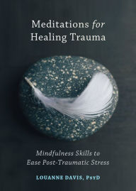 Title: Meditations for Healing Trauma: Mindfulness Skills to Ease Post-Traumatic Stress, Author: Louanne Davis PsyD