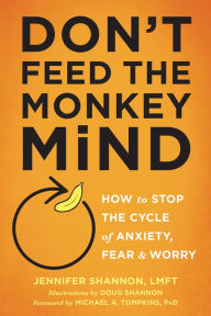 Title: Don't Feed the Monkey Mind: How to Stop the Cycle of Anxiety, Fear, and Worry, Author: Jennifer Shannon