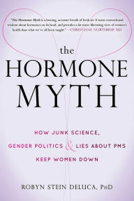 Title: The Hormone Myth: How Junk Science, Gender Politics, and Lies about PMS Keep Women Down, Author: Robyn Stein DeLuca PhD