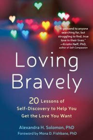 Title: Loving Bravely: Twenty Lessons of Self-Discovery to Help You Get the Love You Want, Author: Alexandra H. Solomon PhD