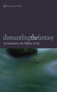 Title: Dismantling the Fantasy: An Invitation to the Fullness of Life, Author: Darryl Bailey