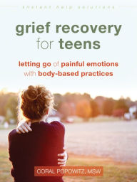 Title: Grief Recovery for Teens: Letting Go of Painful Emotions with Body-Based Practices, Author: Coral Popowitz