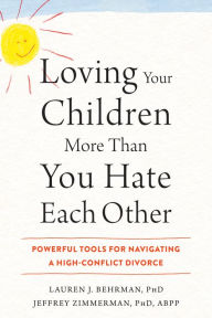 Title: Loving Your Children More Than You Hate Each Other: Powerful Tools for Navigating a High-Conflict Divorce, Author: Lauren J. Behrman PhD