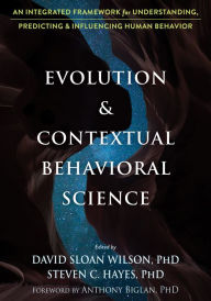 Title: Evolution and Contextual Behavioral Science: An Integrated Framework for Understanding, Predicting, and Influencing Human Behavior, Author: David Sloan Wilson PhD