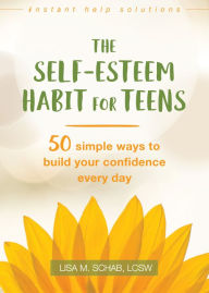 Title: The Self-Esteem Habit for Teens: 50 Simple Ways to Build Your Confidence Every Day, Author: Lisa M. Schab