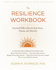 Title: The Resilience Workbook: Essential Skills to Recover from Stress, Trauma, and Adversity, Author: Glenn R. Schiraldi