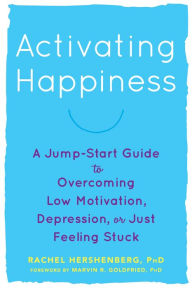 Title: Activating Happiness: A Jump-Start Guide to Overcoming Low Motivation, Depression, or Just Feeling Stuck, Author: Rachel Hershenberg PhD