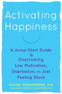 Activating Happiness: A Jump-Start Guide to Overcoming Low Motivation, Depression, or Just Feeling Stuck