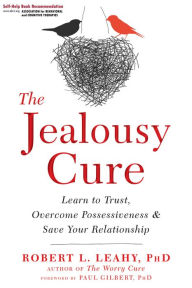 Title: The Jealousy Cure: Learn to Trust, Overcome Possessiveness, and Save Your Relationship, Author: Robert L. Leahy PhD