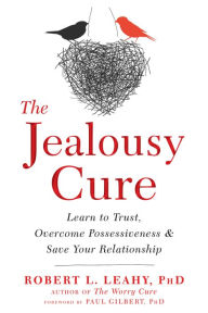Title: The Jealousy Cure: Learn to Trust, Overcome Possessiveness, and Save Your Relationship, Author: Robert L. Leahy PhD