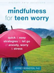 Title: Mindfulness for Teen Worry: Quick and Easy Strategies to Let Go of Anxiety, Worry, and Stress, Author: Jeffrey Bernstein