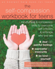 Title: The Self-Compassion Workbook for Teens: Mindfulness and Compassion Skills to Overcome Self-Criticism and Embrace Who You Are, Author: Karen Bluth