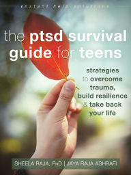 Title: The PTSD Survival Guide for Teens: Strategies to Overcome Trauma, Build Resilience, and Take Back Your Life, Author: Sheela Raja PhD