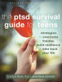 The PTSD Survival Guide for Teens: Strategies to Overcome Trauma, Build Resilience, and Take Back Your Life