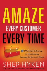 Title: Amaze Every Customer Every Time: 52 Tools for Delivering the Most Amazing Customer Service on the Planet, Author: Shep Hyken