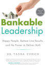 Bankable Leadership: Happy People, Bottom-Line Results, and the Power to Deliver Both