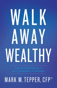 Title: Walk Away Wealthy: The Entrepreneur's Exit-Planning Playbook, Author: Mark Tepper