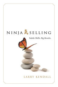 Title: Ninja Selling: Subtle Skills. Big Results., Author: Larry Kendall