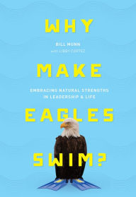 Title: Why Make Eagles Swim?: Embracing Natural Strengths in Leadership & Life, Author: Bill Munn