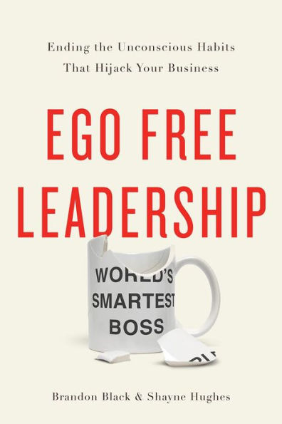 Ego Free Leadership: Ending the Unconscious Habits that Hijack Your Business