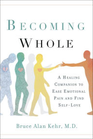 Read books download Becoming Whole: A Healing Companion to Ease Emotional Pain and Find Self-Love ePub PDB by Bruce Alan Kehr, M.D.