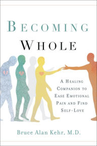 Download ebooks from google books online Becoming Whole: A Healing Companion to Ease Emotional Pain and Find Self-Love 9781626343856 CHM RTF DJVU in English by Bruce Alan Kehr, M.D.