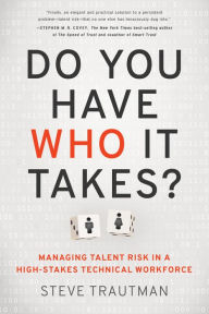 Title: Do You Have Who It Takes?: Managing Talent Risk in a High-Stakes Technical Workforce, Author: Steve Trautman