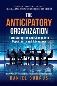 Title: The Anticipatory Organization: Turn Disruption and Change into Opportunity and Advantage, Author: Daniel Burrus