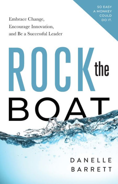 Rock the Boat: Embrace Change, Encourage Innovation, and Be a Successful Leader