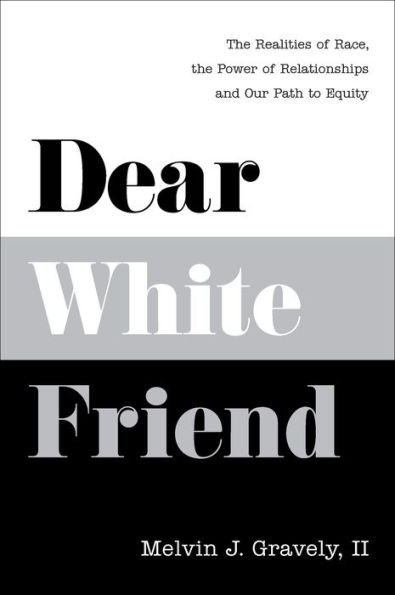 Dear White Friend: The Realities of Race, the Power of Relationships and Our Path to Equity